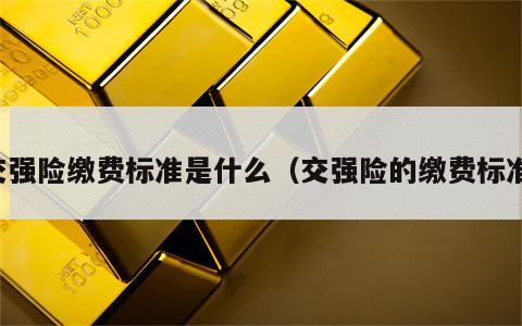交强险缴费标准是什么（交强险的缴费标准）