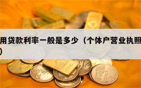 信用贷款利率一般是多少（个体户营业执照贷款）