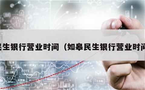 民生银行营业时间（如皋民生银行营业时间）