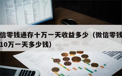 微信零钱通存十万一天收益多少（微信零钱通存10万一天多少钱）