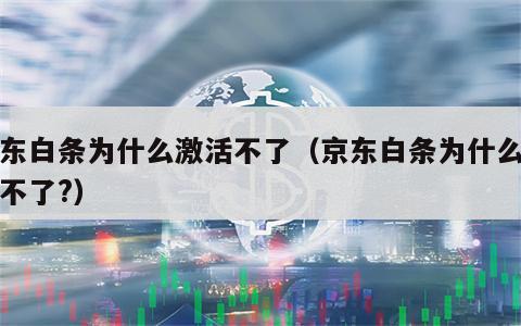 京东白条为什么激活不了（京东白条为什么激活不了?）