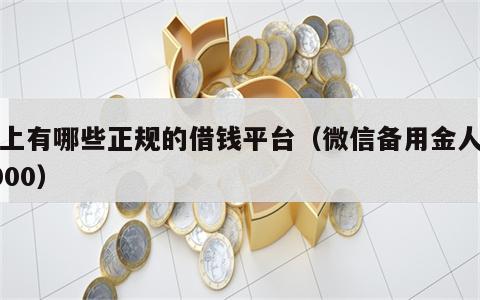 网上有哪些正规的借钱平台（微信备用金人人8000）