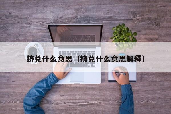 挤兑什么意思（挤兑什么意思解释）