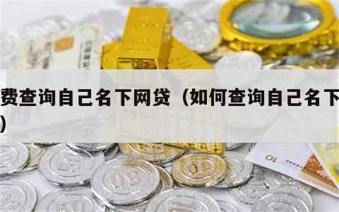 免费查询自己名下网贷（如何查询自己名下网贷）