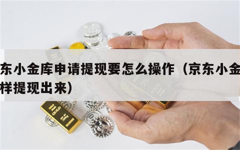 京东小金库申请提现要怎么操作（京东小金库怎样提现出来）