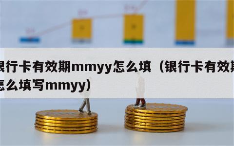 银行卡有效期mmyy怎么填（银行卡有效期怎么填写mmyy）