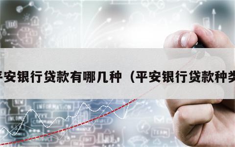 平安银行贷款有哪几种（平安银行贷款种类）