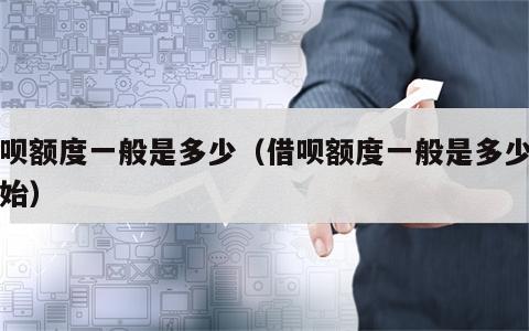 借呗额度一般是多少（借呗额度一般是多少刚开始）
