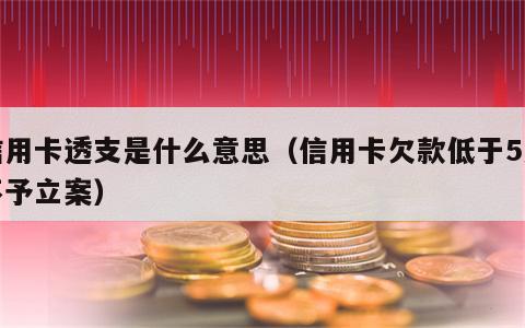 信用卡透支是什么意思（信用卡欠款低于5万不予立案）