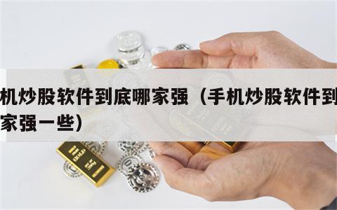 手机炒股软件到底哪家强（手机炒股软件到底哪家强一些）