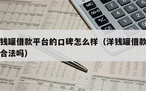洋钱罐借款平台的口碑怎么样（洋钱罐借款正规合法吗）