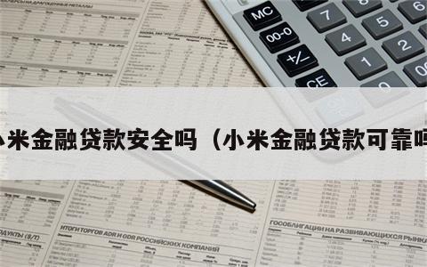 小米金融贷款安全吗（小米金融贷款可靠吗）