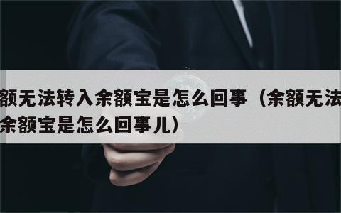 余额无法转入余额宝是怎么回事（余额无法转入余额宝是怎么回事儿）
