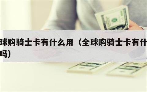 全球购骑士卡有什么用（全球购骑士卡有什么用吗）