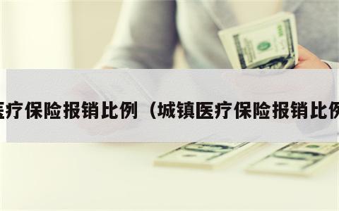 医疗保险报销比例（城镇医疗保险报销比例）
