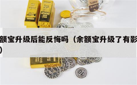 余额宝升级后能反悔吗（余额宝升级了有影响吗）