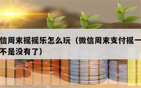 微信周末摇摇乐怎么玩（微信周末支付摇一摇是不是没有了）