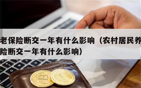 养老保险断交一年有什么影响（农村居民养老保险断交一年有什么影响）