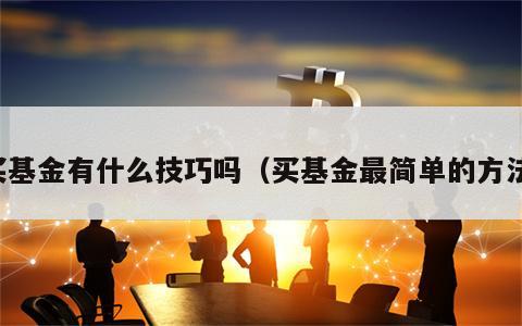 买基金有什么技巧吗（买基金最简单的方法）