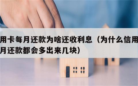 信用卡每月还款为啥还收利息（为什么信用卡每月还款都会多出来几块）