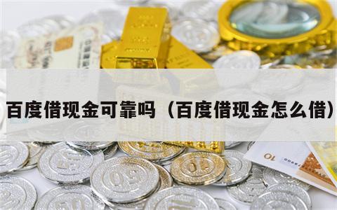 百度借现金可靠吗（百度借现金怎么借）