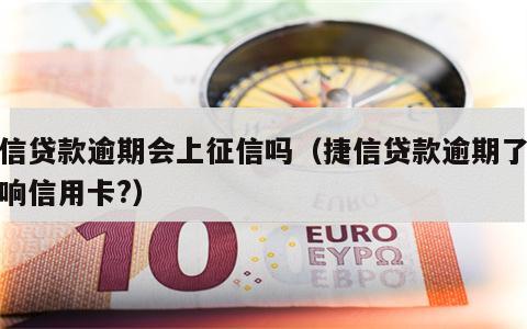 捷信贷款逾期会上征信吗（捷信贷款逾期了会影响信用卡?）