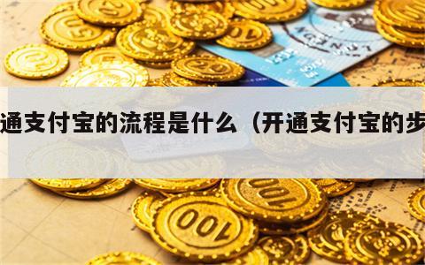 开通支付宝的流程是什么（开通支付宝的步骤）