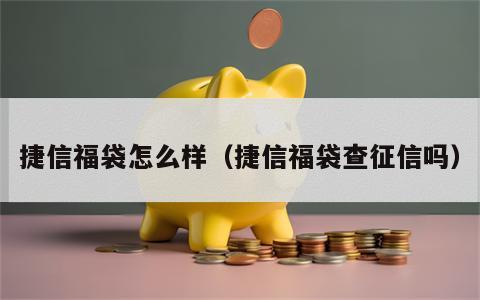 捷信福袋怎么样（捷信福袋查征信吗）