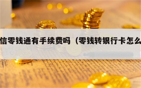 微信零钱通有手续费吗（零钱转银行卡怎么转）