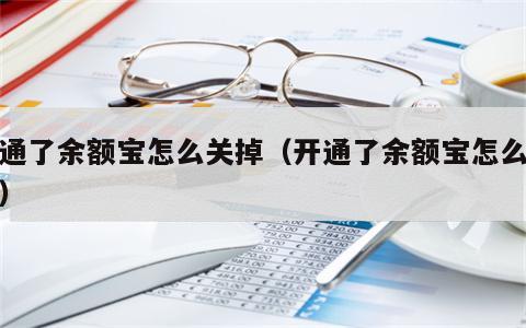 开通了余额宝怎么关掉（开通了余额宝怎么关闭）