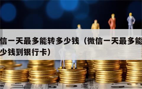 微信一天最多能转多少钱（微信一天最多能转多少钱到银行卡）