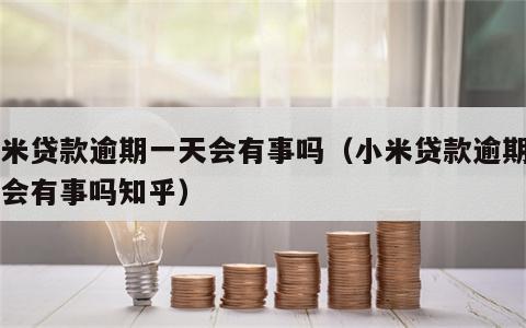 小米贷款逾期一天会有事吗（小米贷款逾期一天会有事吗知乎）
