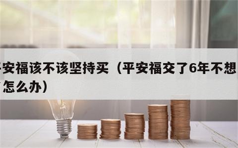 平安福该不该坚持买（平安福交了6年不想交了怎么办）