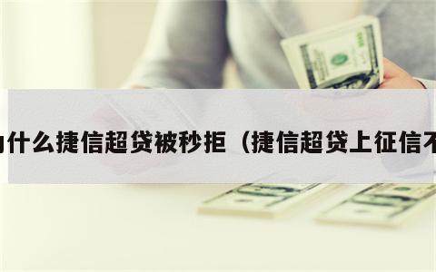 为什么捷信超贷被秒拒（捷信超贷上征信不）