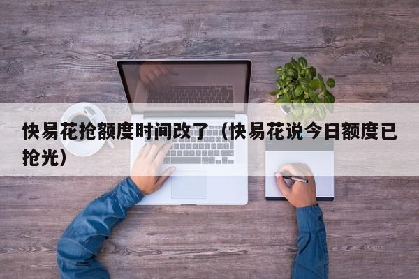 快易花抢额度时间改了（快易花说今日额度已抢光）
