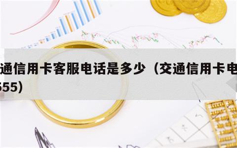 交通信用卡客服电话是多少（交通信用卡电话9555）
