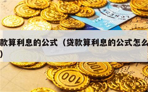 贷款算利息的公式（贷款算利息的公式怎么算的）
