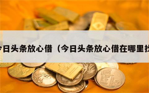 今日头条放心借（今日头条放心借在哪里找）