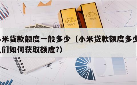 小米贷款额度一般多少（小米贷款额度多少?人们如何获取额度?）