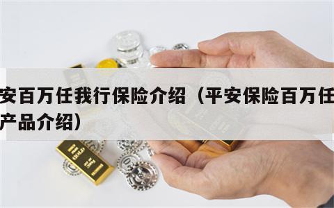 平安百万任我行保险介绍（平安保险百万任我行产品介绍）