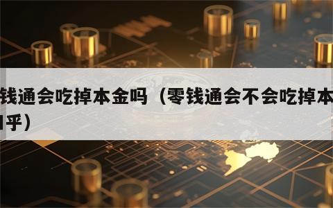 零钱通会吃掉本金吗（零钱通会不会吃掉本金 知乎）