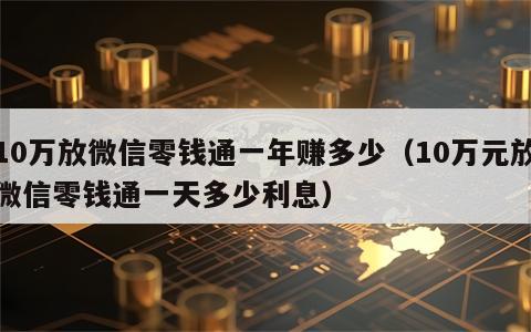 10万放微信零钱通一年赚多少（10万元放微信零钱通一天多少利息）
