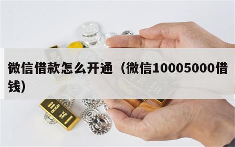 微信借款怎么开通（微信10005000借钱）