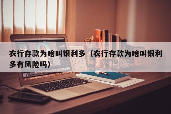 农行存款为啥叫银利多（农行存款为啥叫银利多有风险吗）