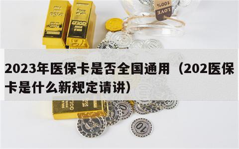 2023年医保卡是否全国通用（202医保卡是什么新规定请讲）