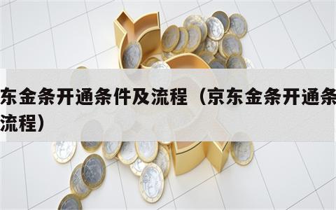 京东金条开通条件及流程（京东金条开通条件及流程）