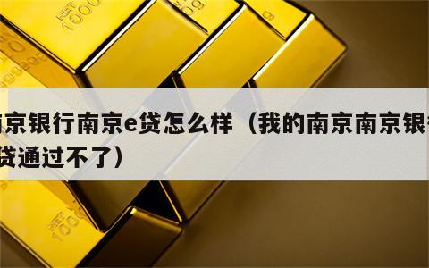 南京银行南京e贷怎么样（我的南京南京银行e贷通过不了）