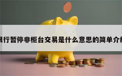 银行暂停非柜台交易是什么意思的简单介绍