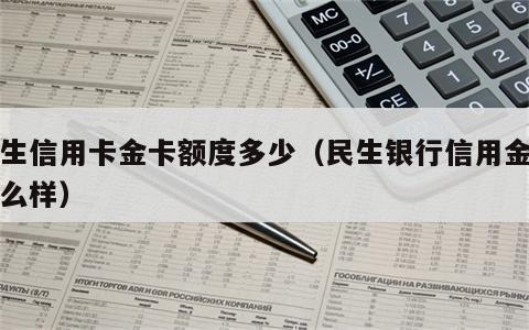 民生信用卡金卡额度多少（民生银行信用金卡怎么样）