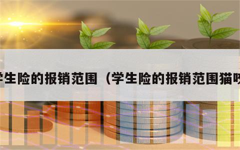 学生险的报销范围（学生险的报销范围猫咬）